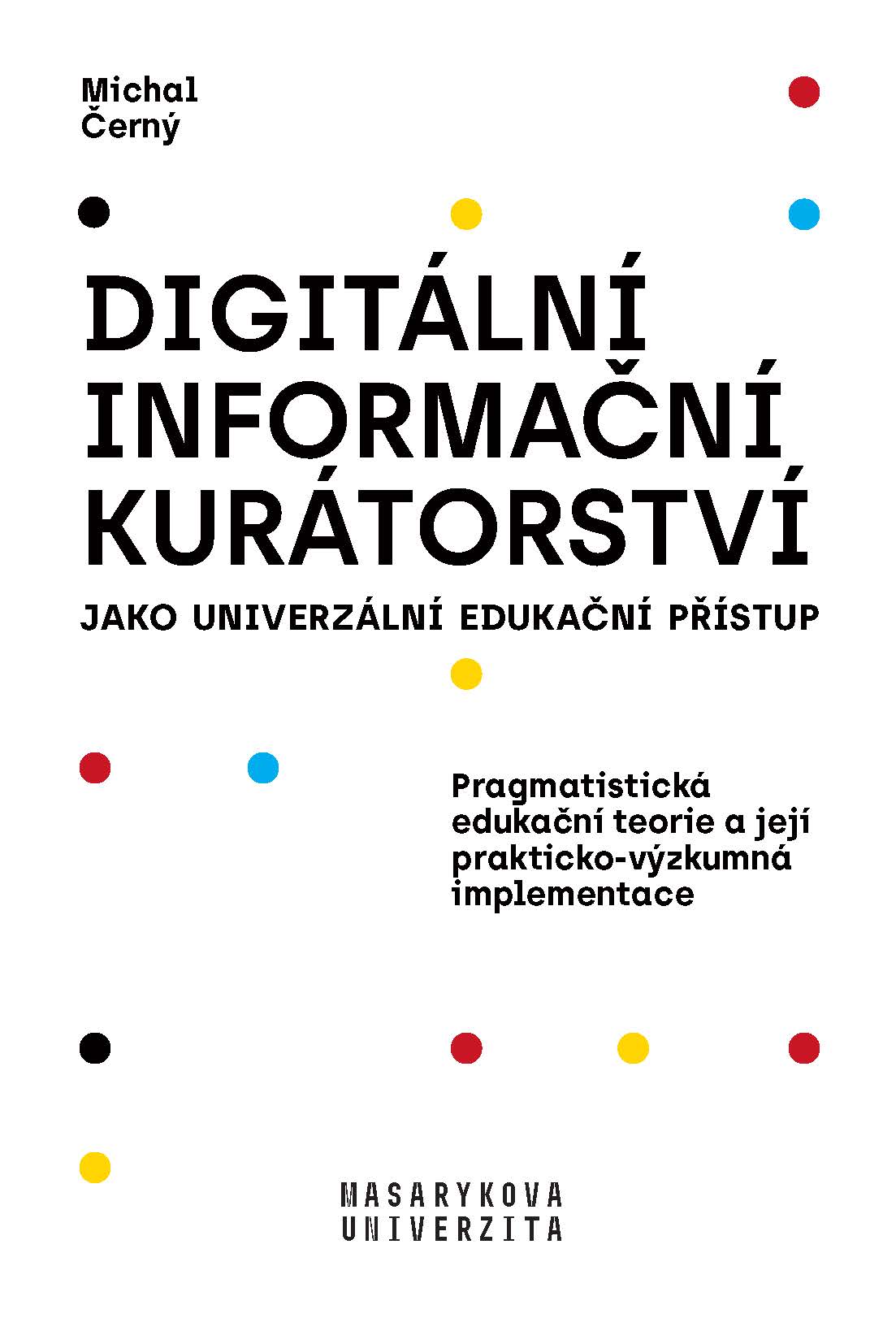 Obálka pro Digitální informační kurátorství jako univerzální edukační přístup. Pragmatistická edukační teorie a její prakticko-výzkumná implementace