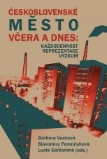 Cover for Československé město včera a dnes: Každodennost – reprezentace – výzkum