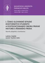 I. česko-slovenské setkání doktorských studentů a postdoktorandů oboru právní historie a římského práva. Sborník příspěvků z konference